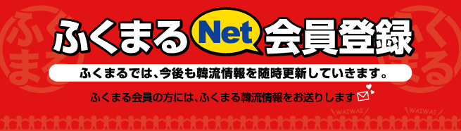 ふくまるネット会員登録　ふくまるでは、今後も韓流情報を随時更新していきます。