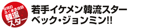 若手イケメン韓流スターベック・ジョンミン!!