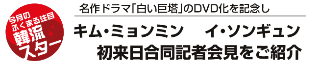 名作ドラマ「白い巨塔」のDVD化を記念し主役のキム・ミョンミン,イ・ソンギュン 初来日合同記者会見をご紹介