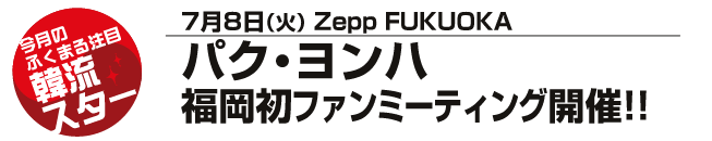 パク・ヨンハ 福岡初ファンミーティング開催!!